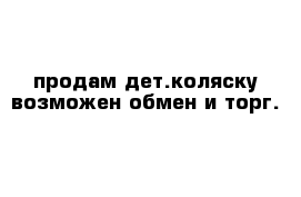 продам дет.коляску возможен обмен и торг.